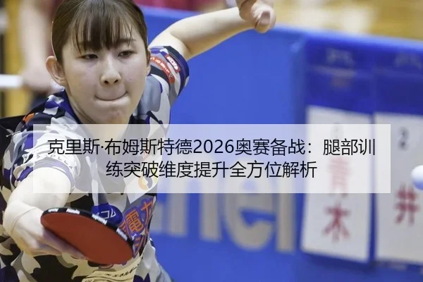 克里斯·布姆斯特德2026奥赛备战：腿部训练突破维度提升全方位解析