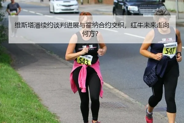 维斯塔潘续约谈判进展与霍纳合约交织，红牛未来走向何方？