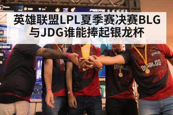 英雄联盟LPL夏季赛决赛BLG与JDG谁能捧起银龙杯