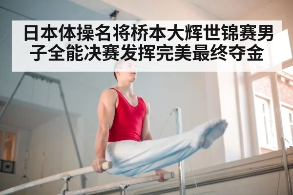 日本体操名将桥本大辉世锦赛男子全能决赛发挥完美最终夺金