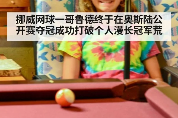 挪威网球一哥鲁德终于在奥斯陆公开赛夺冠成功打破个人漫长冠军荒
