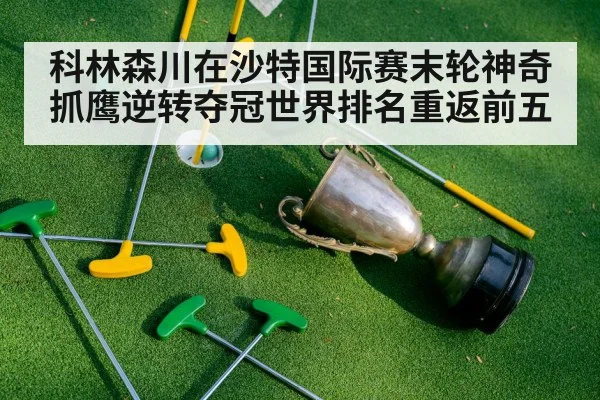 科林森川在沙特国际赛末轮神奇抓鹰逆转夺冠世界排名重返前五