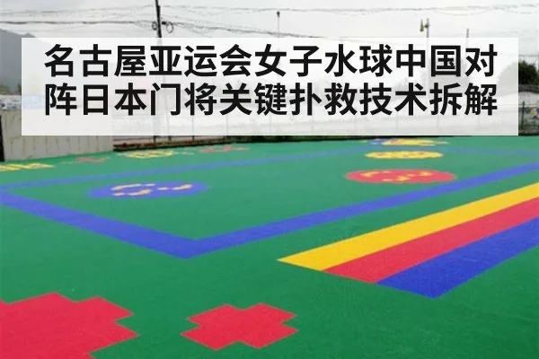 名古屋亚运会女子水球中国对阵日本门将关键扑救技术拆解